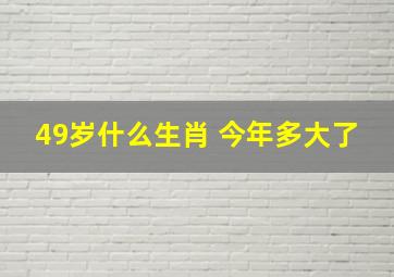 49岁什么生肖 今年多大了